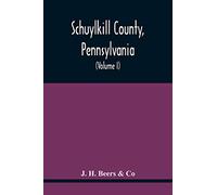 Schuylkill County, Pennsylvania; Genealogy--Family History--Biography; Containing Historical Sketches Of Old Families And Of Representative And Prominent Citizens, Past And Present (Volume I)