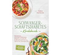 Schwangerschaftsdiabetes Kochbuch: Die leckersten Schwangerschaftsdiabetes Rezepte für eine gesunde & nährstoffreiche Ernährung während der Schwangerschaft - inkl. 30 Tage Ernährungsplan, Shakes uvm.