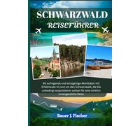 SCHWARZWALD REISEFÜHRER: 90 aufregende und einzigartige Aktivitäten mit Erlebnissen im und um den Schwarzwald, die Sie unbedingt ausprobieren ... unvergessliche Reise (Fischer Journey GR)