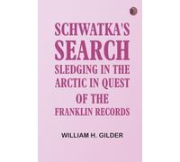 Schwatka's Search: Sledging in the Arctic in Quest of the Franklin Records