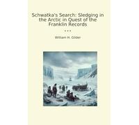 Schwatka's Search: Sledging in the Arctic in Quest of the Franklin Records (Classic Books)