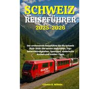 SCHWEIZ REISEFÜHRER 2025-2026: Der umfassende Reiseführer für die Schweiz 2025-2026: Die besten Aktivitäten, Top-Sehenswürdigkeiten, Spartipps, malerische Routen und Insider-Tipps