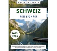 Schweiz Reiseführer 2025-2026: Entdecken Sie atemberaubende Alpen, Märchendörfer, malerische Zugfahrten und Schweizer Wunder zu jeder Jahreszeit