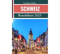 SCHWEIZ Reiseführer 2025: Einfaches Handbuch zum Entdecken der Top-Attraktionen - Schwerpunkt auf versteckten Schätzen, Sprachausdrücken, Budgetberatung und abgerundeten Reiserouten