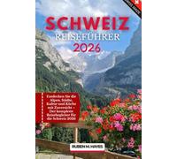 Schweiz Reiseführer 2026: Entdecken Sie die Alpen, Städte, Kultur und Küche mit Zuversicht - Der komplette Reisebegleiter für die Schweiz 2026