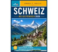 SCHWEIZ REISEFÜHRER 2026: Panoramablicke, friedliche Rückzugsorte und unvergessliche Reisen