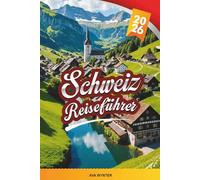 SCHWEIZ REISEFÜHRER 2026: Schweizer Alpen, malerische Zugfahrten, Seen, Skigebiete, Wandern, Schokolade & malerisches Dorf