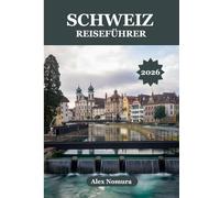 SCHWEIZ REISEFÜHRER 2026: Wo man authentische Schweizer Küche genießen kann, die besten SIM-Karten findet, von günstig bis luxuriös alles. Unterkünfte ... Umgebung mit Zug, Bus oder Seilbahn erkunden.