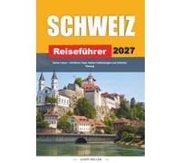 SCHWEIZ REISEFÜHRER 2027: Reisen Sie besser mit klaren Tipps, lokalen Funden und einfacher Planung