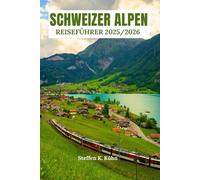 SCHWEIZER ALPEN REISEFÜHRER 2025/2026: Wanderführer für die Schweiz, Bergrouten, versteckte Dörfer, Insider-Abenteuer in den Alpen, Reiserouten und versteckte Juwelen