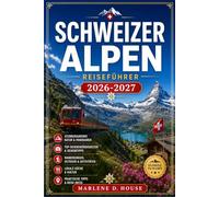 SCHWEIZER ALPEN REISEFÜHRER 2026-2027: Vom Matterhorn bis zum Genfersee mit regionalen Routen, Gebirgsbahnen, Alpendörfern und Gletscherrouten.