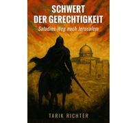 Schwert der Gerechtigkeit: Saladins Weg nach Jerusalem: Die Eroberung Jerusalems 1187: Ein packender historischer Roman über Ritterlichkeit und Macht im Heiligen Land