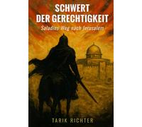 Schwert der Gerechtigkeit: Saladins Weg nach Jerusalem: Die Eroberung Jerusalems 1187: Ein packender historischer Roman über Ritterlichkeit und Macht im Heiligen Land
