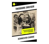 Schwester Carrie: Zwischen Armut und Reichtum: Ein Leben im Schatten von Industrialisierung, Großstadt und emanzipatorischen Aufstiegsträumen