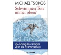 Schwimmen Tote immer oben?: Die häufigsten Irrtümer über die Rechtsmedizin