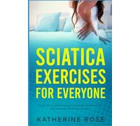 Sciatica Exercises for Everyone: Step By Step Comprehensive Blueprint on the Best Exercises to Deal With Sciatica Pain, Arthritis Pain, and More