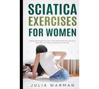 Sciatica Exercises for Women: Step by Step Program on How to Deal with Sciatica Pain, Nerve Pain, Hip Pains, Back Pains, and Other Everyday Pain for Women