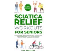 Sciatica Relief Workouts for Seniors: Illustrated,simple clear and fast exercises for immediate relief. Outsandingresults for active and pain-free living.Rediscover comfort, youthfulness and freedom.