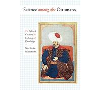Science among the Ottomans: The Cultural Creation and Exchange of Knowledge