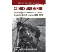Science and Empire: Knowledge and Networks of Science across the British Empire, 1800-1970 (Britain and the World)