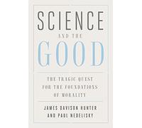 Science and the Good - The Tragic Quest for the Foundations of Morality (Foundational Questions in Science)