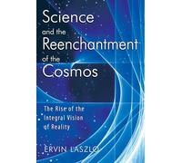 Science and the Reenchantment of the Cosmos: The Rise of the Integral Vision of Reality