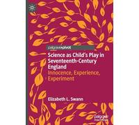 Science as Child’s Play in Seventeenth-Century England: Innocence, Experience, Experiment