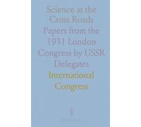 Science at the Cross Roads: Papers from the 1931 London Congress by USSR Delegates