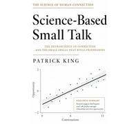 Science-Based Small Talk: The Neuroscience of Connection - and the Small Skills That Build Friendships (How to be More Likable and Charismatic Book 47)