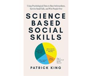 Science-Based Social Skills: Using Psychological Data to Beat Awkwardness, Survive Small Talk, and Win People Over