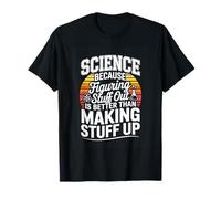Science Because Figuring Stuff Out is Better Than Making T-Shirt