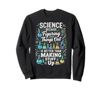 Science Because Figuring Things Out Better Making Stuff Up Sweatshirt