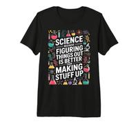Science Because Figuring Things Out is Better Than Making Up Premium T-Shirt