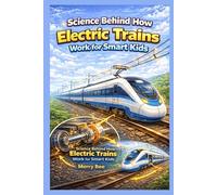 Science Behind How Electric Trains Work for Smart Kids: A guided explanation of power collection, motor control, speed regulation, and safe stopping ... and Historical Biography for Smart Kids)