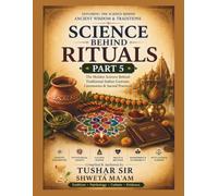 Science Behind Rituals - Part 5: The Hidden Science Behind Traditional Indian Customs, Ceremonies & Sacred Practices