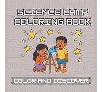 Science Camp Coloring Book: Color, Discover and Explore for Curious Kids: Chemistry Adventures, Astronomy & Space, Biology & Natural Science, Physics & Engineering, and Earth Science!