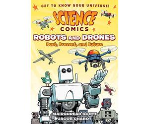 Science Comics: Robots and Drones: Past, Present, and Future
