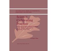 Science Cultivating Practice: A History of Agricultural Science in the Netherlands and its Colonies, 1863-1986: 1 (The International Library of Environmental, Agricultural and Food Ethics, 1)