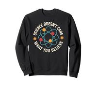 Science Doesn’t Care What You Believe Funny Physics Atom Sweatshirt