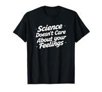 Science Doesn't Care About Your Feelings - Funny Science T-Shirt