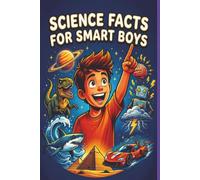 Science Facts for Smart Boys:: Mind-Blowing Facts About Space, Dinosaurs, Robots, the Human Body, and the Coolest STEM Discoveries