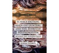 Science Fiction, Alien Encounters, and the Ethics of Posthumanism: Beyond the Golden Rule