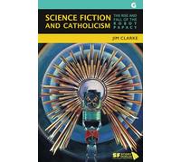 Science Fiction and Catholicism: The Rise and Fall of the Robot Papacy: 7 (SF Storyworlds: Critical Studies in Science Fiction)
