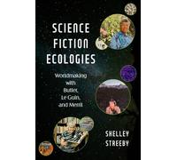 Science Fiction Ecologies : Worldmaking with Butler, Le Guin, and Merril