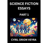 Science Fiction Essays (Part 1)- The Infinite SciFi and Fantasy Frontier of the Future of Human Speculative Imagination, Musings on Sci-fi Alien Minds ... Life, Consciousness, and the Soul of