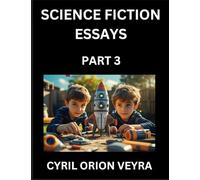 Science Fiction Essays (Part 3)- The Infinite SciFi Stories and Fantasy Frontier of the Future of Human Speculative Imagination, Musings on Sci-fi ... Time, Artificial Life, Consciousness, and the