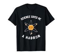 Science Gives Me A Hadron - Funny Particle Physics T-Shirt