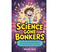 Science Gone Bonkers: Totally True and Mind-Blowing Stories That Turn Science into the Most Fun and Fascinating Subject Ever for Kids (The Bonkers Library for Kids)