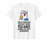 Science - I Solve Problems You Don't Know You Have T-Shirt