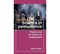 Science in Performance: Theatre and the Politics of Engagement (Theatre: Theory - Practice - Performance)